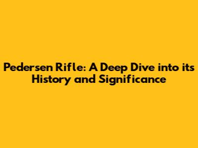 Pedersen Rifle: A Deep Dive into its History and Significance