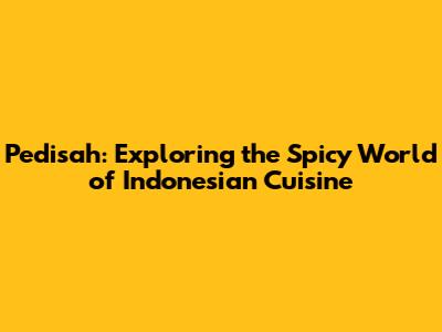 Pedisah: Exploring the Spicy World of Indonesian Cuisine