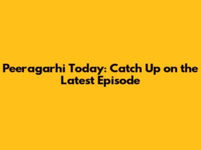 Peeragarhi Today: Catch Up on the Latest Episode