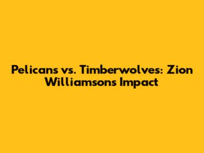 Pelicans vs. Timberwolves: Zion Williamson's Impact