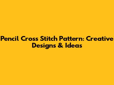 Pencil Cross Stitch Pattern: Creative Designs & Ideas