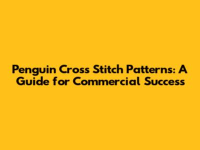 Penguin Cross Stitch Patterns: A Guide for Commercial Success
