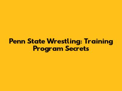 Penn State Wrestling: Training Program Secrets