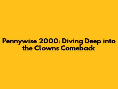 Pennywise 2000: Diving Deep into the Clown's Comeback