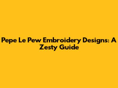 Pepe Le Pew Embroidery Designs: A Zesty Guide