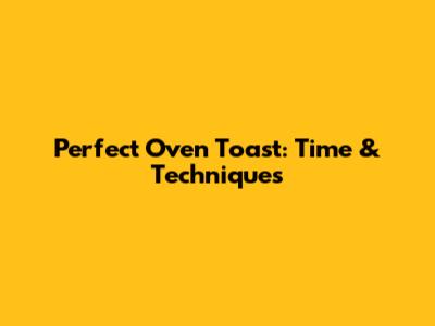 Perfect Oven Toast: Time & Techniques