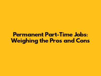 Permanent Part-Time Jobs: Weighing the Pros and Cons