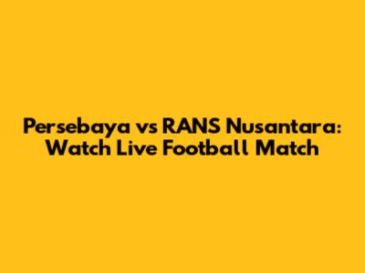Persebaya vs RANS Nusantara: Watch Live Football Match