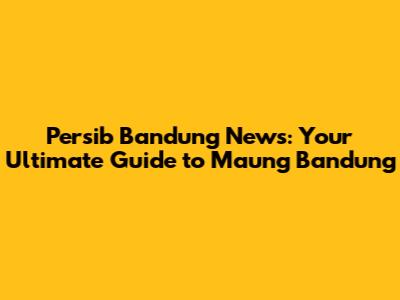 Persib Bandung News: Your Ultimate Guide to Maung Bandung