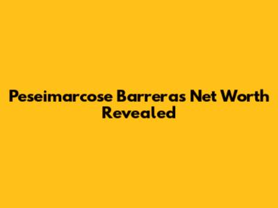Peseimarcose Barrera's Net Worth Revealed