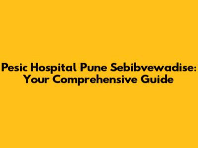 Pesic Hospital Pune Sebibvewadise: Your Comprehensive Guide