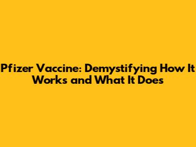 Pfizer Vaccine: Demystifying How It Works and What It Does