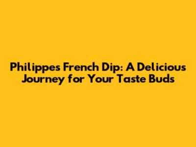Philippe's French Dip: A Delicious Journey for Your Taste Buds
