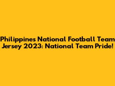 Philippines National Football Team Jersey 2023: National Team Pride!