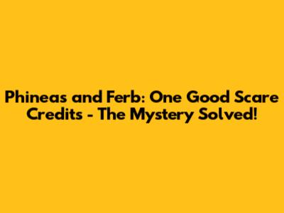 Phineas and Ferb: One Good Scare Credits - The Mystery Solved!