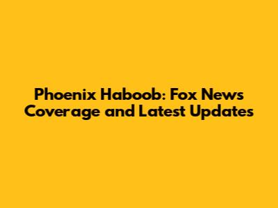Phoenix Haboob: Fox News Coverage and Latest Updates