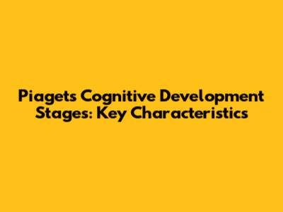 Piaget's Cognitive Development Stages: Key Characteristics
