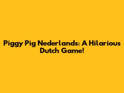 Piggy Pig Nederlands: A Hilarious Dutch Game!