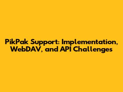 PikPak Support: Implementation, WebDAV, and API Challenges