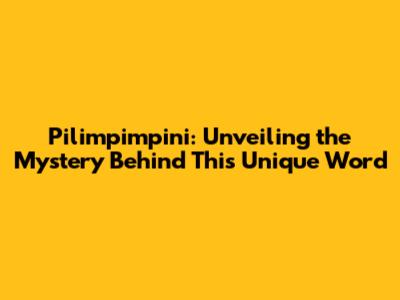 Pilimpimpini: Unveiling the Mystery Behind This Unique Word