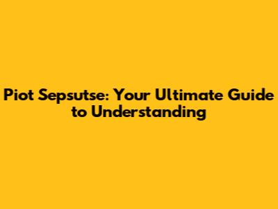 Piot Sepsutse: Your Ultimate Guide to Understanding
