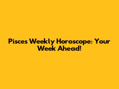 Pisces Weekly Horoscope: Your Week Ahead!