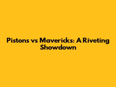 Pistons vs Mavericks: A Riveting Showdown