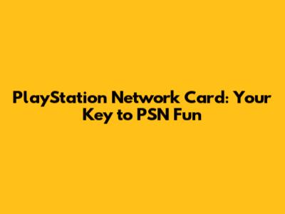 PlayStation Network Card: Your Key to PSN Fun