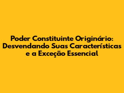 Poder Constituinte Originário: Desvendando Suas Características e a Exceção Essencial
