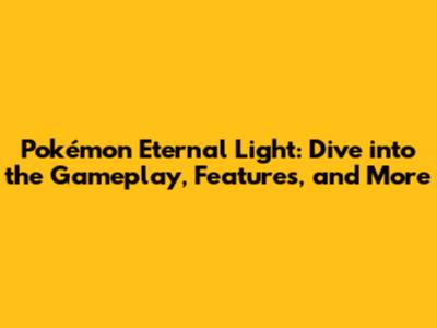 Pokémon Eternal Light: Dive into the Gameplay, Features, and More