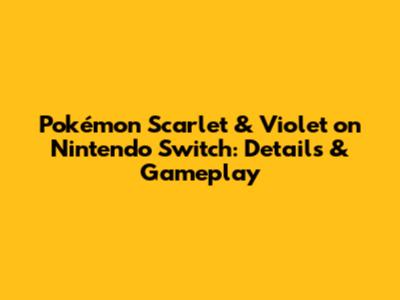 Pokémon Scarlet & Violet on Nintendo Switch: Details & Gameplay