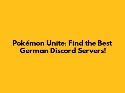 Pokémon Unite: Find the Best German Discord Servers!