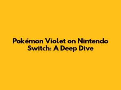 Pokémon Violet on Nintendo Switch: A Deep Dive