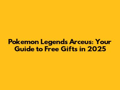 Pokemon Legends Arceus: Your Guide to Free Gifts in 2025