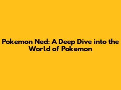 Pokemon Ned: A Deep Dive into the World of Pokemon