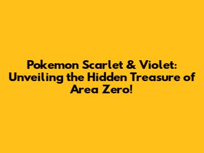 Pokemon Scarlet & Violet: Unveiling the Hidden Treasure of Area Zero!
