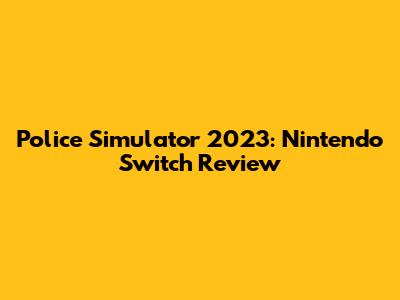 Police Simulator 2023: Nintendo Switch Review