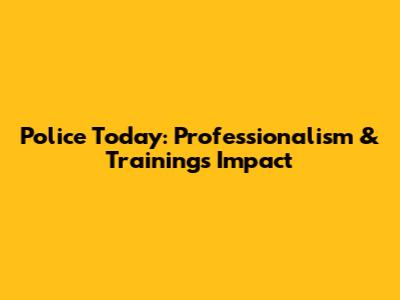 Police Today: Professionalism & Training's Impact