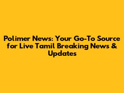 Polimer News: Your Go-To Source for Live Tamil Breaking News & Updates