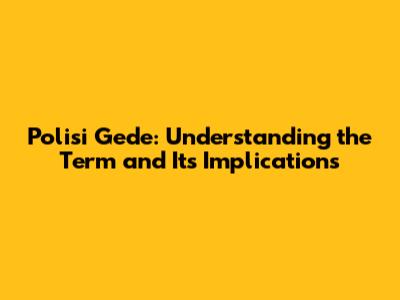 Polisi Gede: Understanding the Term and Its Implications