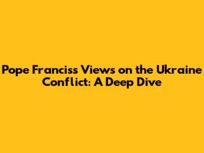 Pope Francis's Views on the Ukraine Conflict: A Deep Dive