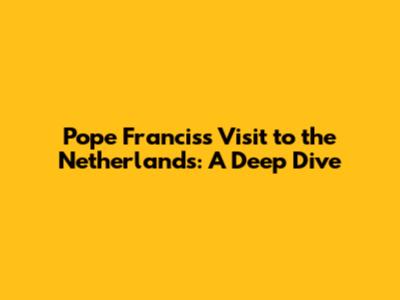 Pope Francis's Visit to the Netherlands: A Deep Dive