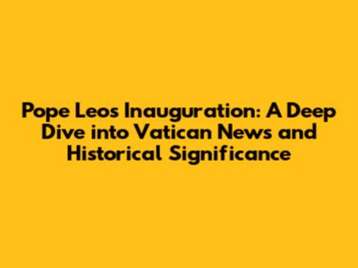 Pope Leo's Inauguration: A Deep Dive into Vatican News and Historical Significance