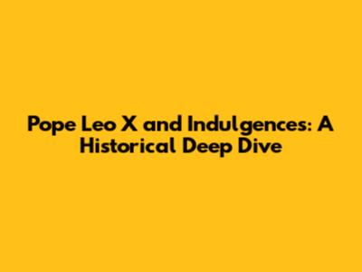 Pope Leo X and Indulgences: A Historical Deep Dive