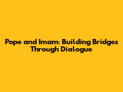 Pope and Imam: Building Bridges Through Dialogue