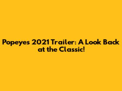 Popeye's 2021 Trailer: A Look Back at the Classic!