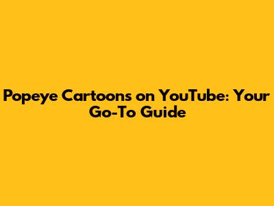 Popeye Cartoons on YouTube: Your Go-To Guide