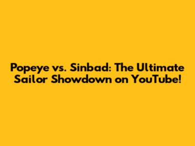 Popeye vs. Sinbad: The Ultimate Sailor Showdown on YouTube!