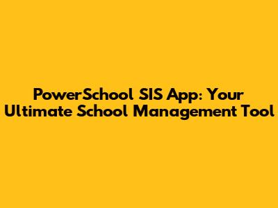 PowerSchool SIS App: Your Ultimate School Management Tool