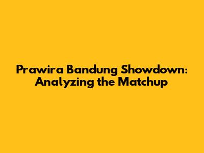 Prawira Bandung Showdown: Analyzing the Matchup